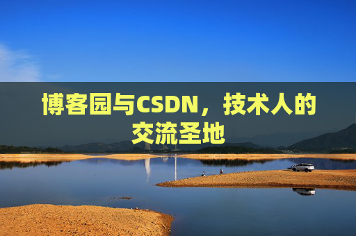 博客园与CSDN,技术人的交流圣地 博客园与CSDN,技术人的交流圣地